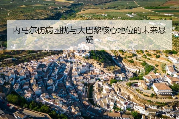 内马尔伤病困扰与大巴黎核心地位的未来悬疑 | leyu